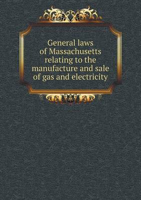 General Laws of Massachusetts Relating to the Manufacture and Sale of Gas and Electricity (Paperback)