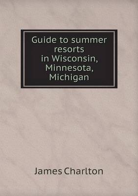 Guide to Summer Resorts in Wisconsin, Minnesota, Michigan (Paperback)
