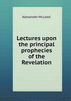 Lectures Upon the Principal Prophecies of the Revelation (Paperback)
