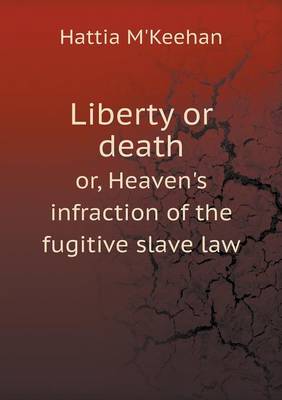 Liberty or Death Or, Heaven's Infraction of the Fugitive Slave Law (Paperback)