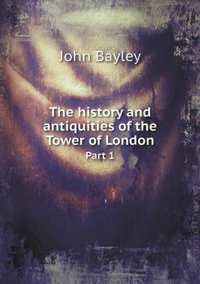 The History and Antiquities of the Tower of London Part 1 (Paperback)