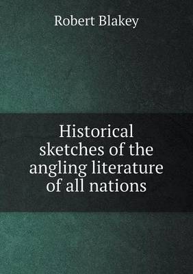 Historical Sketches of the Angling Literature of All Nations (Paperback)