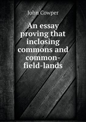An Essay Proving That Inclosing Commons and Common-Field-Lands (Paperback)