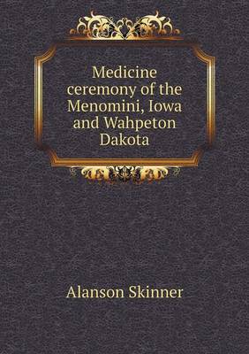 Medicine Ceremony of the Menomini, Iowa and Wahpeton Dakota (Paperback)