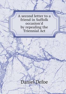 A Second Letter to a Friend in Suffolk Occasion'd by Repealing the Triennial ACT (Paperback)