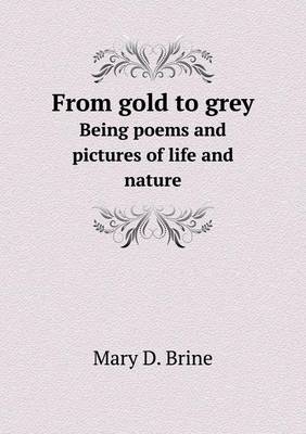 From Gold to Grey Being Poems and Pictures of Life and Nature (Paperback)