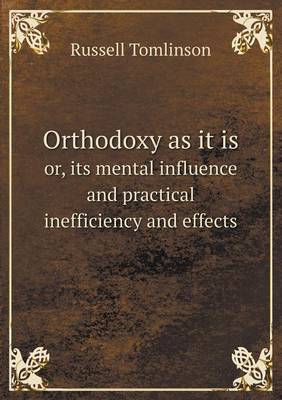 Orthodoxy as It Is Or, Its Mental Influence and Practical Inefficiency and Effects (Paperback)