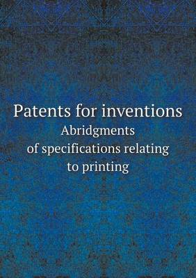 Patents for Inventions Abridgments of Specifications Relating to Printing (Paperback)