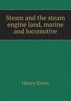 Steam and the Steam Engine Land, Marine and Locomotive (Paperback)