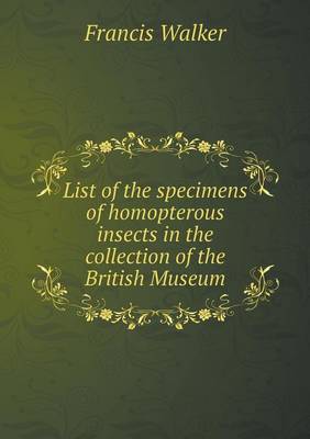 List of the Specimens of Homopterous Insects in the Collection of the British Museum (Paperback)