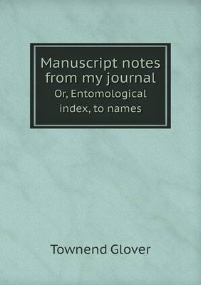 Manuscript Notes from My Journal Or, Entomological Index, to Names (Paperback)