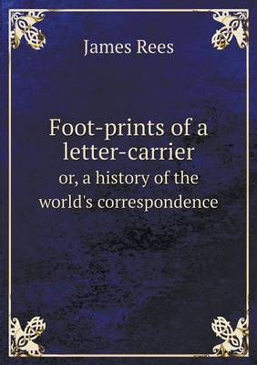 Foot-Prints of a Letter-Carrier Or, a History of the World's Correspondence (Paperback)