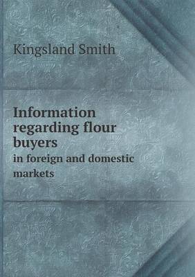 Information Regarding Flour Buyers in Foreign and Domestic Markets (Paperback)