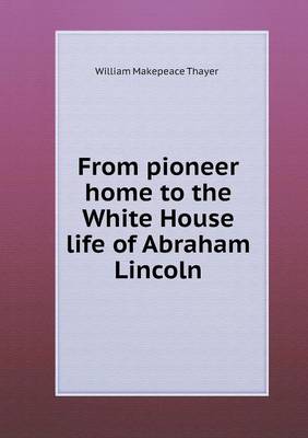 From Pioneer Home to the White House Life of Abraham Lincoln (Paperback)
