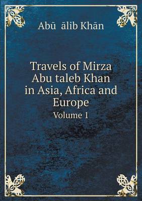 Travels of Mirza Abu Taleb Khan in Asia, Africa and Europe Volume 1 (Paperback)
