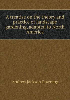 A Treatise on the Theory and Practice of Landscape Gardening, Adapted to North America (Paperback)