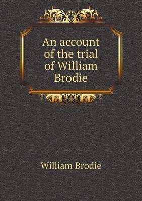 An Account of the Trial of William Brodie (Paperback)