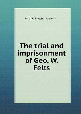 The Trial and Imprisonment of Geo. W. Felts (Paperback)
