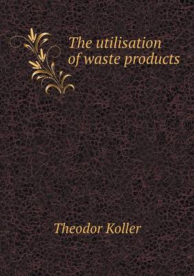 The Utilisation of Waste Products (Paperback)