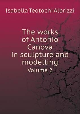 The Works of Antonio Canova in Sculpture and Modelling Volume 2 (Paperback)