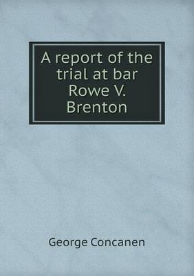 A Report of the Trial at Bar Rowe V. Brenton (Paperback)