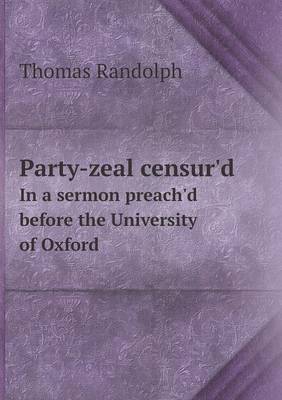 Party-Zeal Censur'd in a Sermon Preach'd Before the University of Oxford (Paperback)