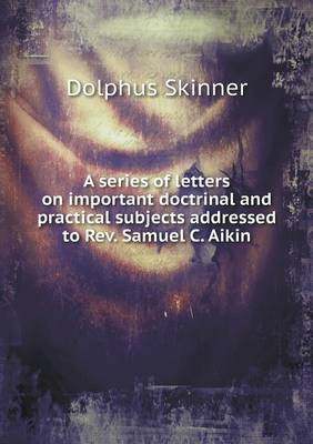 A Series of Letters on Important Doctrinal and Practical Subjects Addressed to REV. Samuel C. Aikin (Paperback)