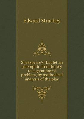 Shakspeare's Hamlet an Attempt to Find the Key to a Great Moral Problem, by Methodical Analysis of the Play (Paperback)