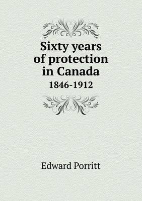 Sixty Years of Protection in Canada 1846-1912 (Paperback)