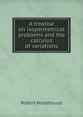 A Treatise on Isopeimetrical Problems and the Calculus of Variations (Paperback)