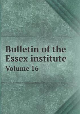 Bulletin of the Essex Institute Volume 16 (Paperback)