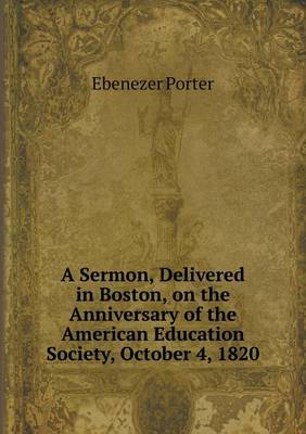 A Sermon, Delivered in Boston, on the Anniversary of the American Education Society, October 4, 1820 (Paperback)