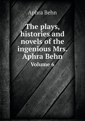 The Plays, Histories and Novels of the Ingenious Mrs. Aphra Behn Volume 6 (Paperback)