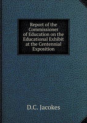 Report of the Commissioner of Education on the Educational Exhibit at the Centennial Exposition (Paperback)