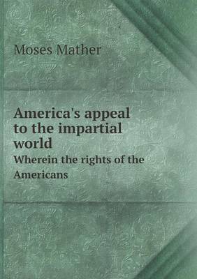 America's Appeal to the Impartial World Wherein the Rights of the Americans (Paperback)