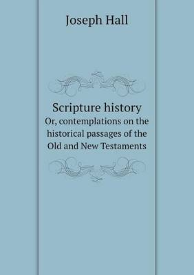 Scripture History Or, Contemplations on the Historical Passages of the Old and New Testaments (Paperback)
