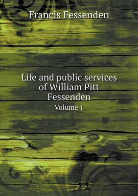 Life and Public Services of William Pitt Fessenden Volume 1 (Paperback)