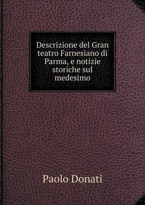 Descrizione del Gran Teatro Farnesiano Di Parma, E Notizie Storiche Sul Medesimo (Paperback)