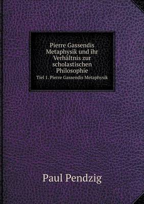 Pierre Gassendis Metaphysik Und Ihr Verhaltnis Zur Scholastischen Philosophie Tiel 1. Pierre Gassendis Metaphysik (Paperback)