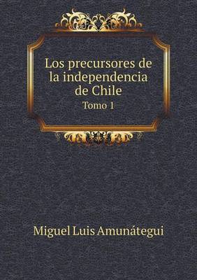 Los Precursores de La Independencia de Chile Tomo 1 (Paperback)