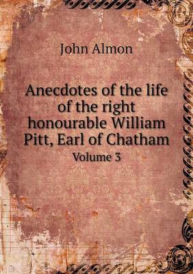Anecdotes of the Life of the Right Honourable William Pitt, Earl of Chatham Volume 3 (Paperback)