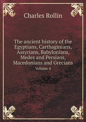 The Ancient History of the Egyptians, Carthaginians, Assyrians, Babylonians, Medes and Persians, Macedonians and Grecians Volume 4 (Paperback)