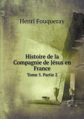Histoire de La Compagnie de Jesus En France Tome 5. Partie 2 (Paperback)