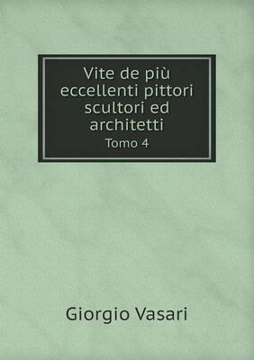 Vite de Piu Eccellenti Pittori Scultori Ed Architetti Tomo 4 (Paperback)