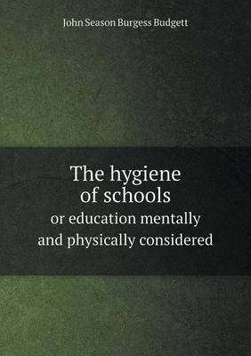 The Hygiene of Schools or Education Mentally and Physically Considered (Paperback)