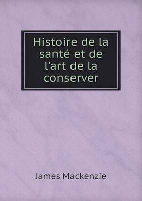 Histoire de La Sante Et de L'Art de La Conserver (Paperback)