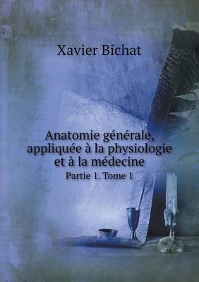 Anatomie Generale, Appliquee a la Physiologie Et a la Medecine Partie 1. Tome 1 (Paperback)