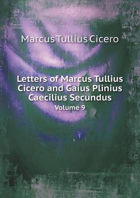 Letters of Marcus Tullius Cicero and Gaius Plinius Caecilius Secundus Volume 9 (Paperback)