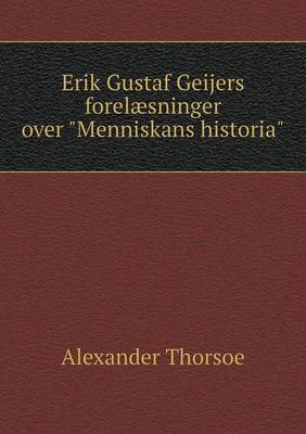 Erik Gustaf Geijers Forelaesninger Over "Menniskans Historia" (Paperback)