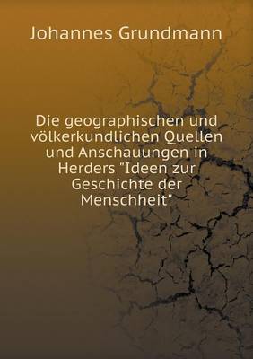 Die Geographischen Und Volkerkundlichen Quellen Und Anschauungen in Herders "Ideen Zur Geschichte Der Menschheit" (Paperback)